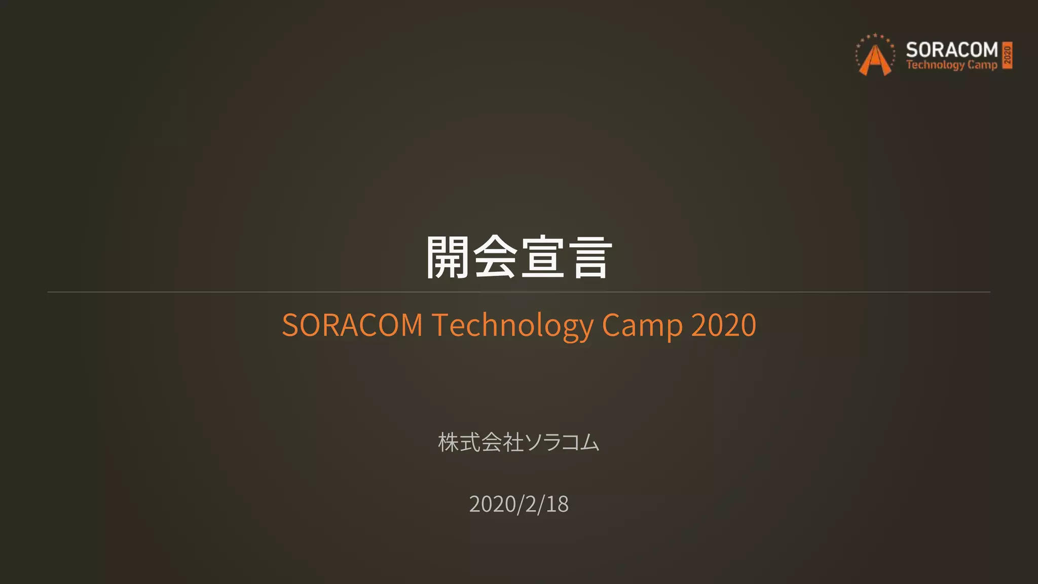 開会宣言
SORACOM Technology Camp 2020
株式会社ソラコム
2020/2/18
 