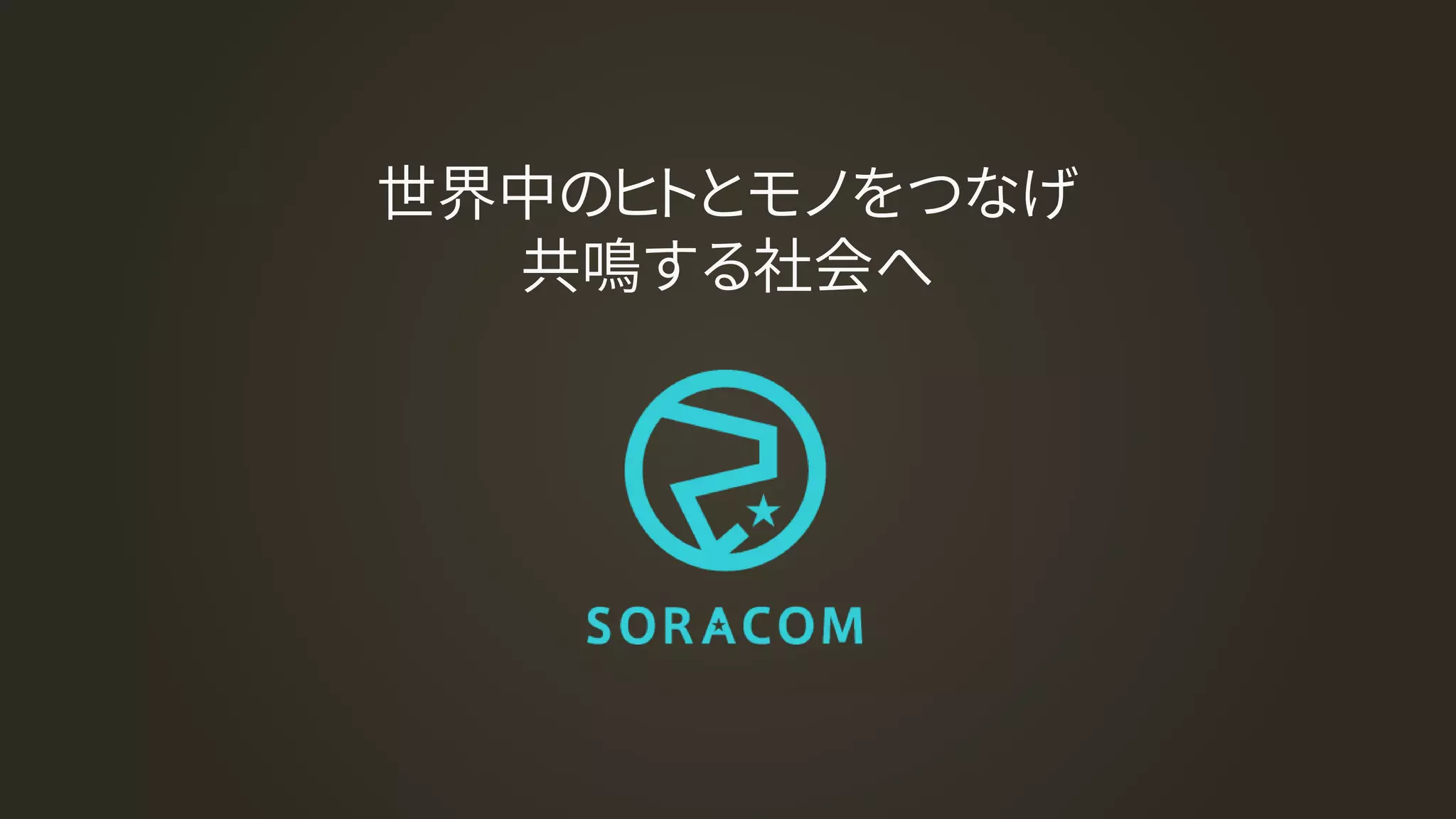 世界中のヒトとモノをつなげ
共鳴する社会へ
 