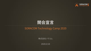 開会宣言
SORACOM Technology Camp 2020
株式会社ソラコム
2020/2/18
 