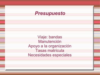 Presupuesto

Viaje: bandas
Manutención
Apoyo a la organización
Tasas matrícula
Necesidades especiales

 