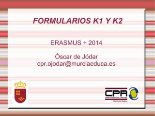 FORMULARIOS K1 Y K2
ERASMUS + 2014
Óscar de Jódar
cpr.ojodar@murciaeduca.es

 
