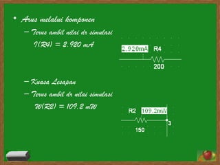 Arus melalui komponen Terus ambil nilai dr simulasi I(R4) = 2.920 mA Kuasa Lesapan Terus ambil dr nilai simulasi W(R2) = 109.2 mW 