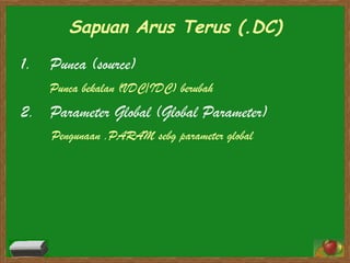 Sapuan Arus Terus (.DC) Punca (source) Punca bekalan (VDC/IDC) berubah   Parameter Global (Global Parameter) Pengunaan .PARAM sebg parameter global 