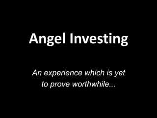Angel Investing
An experience which is yet
to prove worthwhile...

 