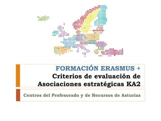 Centros del Profesorado y de Recursos de Asturias
FORMACIÓN ERASMUS +
Criterios de evaluación de
Asociaciones estratégicas KA2
 