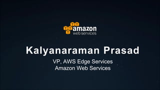 Kalyanaraman Prasad
VP, AWS Edge Services
Amazon Web Services
 