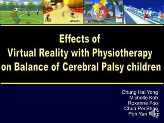 Effects of  Virtual Reality with Physiotherapy  on Balance of Cerebral Palsy children Chung Hai Yong Michelle Koh Roxanne Foo Chua Pei Shan Poh Yan Ting 