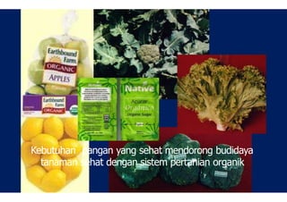 Kebutuhan pangan yang sehat mendorong budidaya
tanaman sehat dengan sistem pertanian organik
 