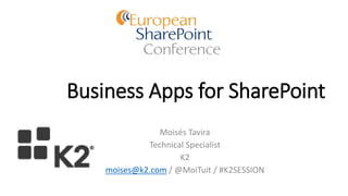 Business Apps for SharePoint
Moisés Tavira
Technical Specialist
K2
moises@k2.com / @MoiTuit / #K2SESSION
 