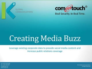 Creating Media Buzz
                  Leverage existing corporate data to provide social media content and
                                    increase public relations coverage



Int’l +972 9 794 1681
US +1 913 440 4072                                                                © K2 Global Communications
amy@k2-gc.com                                                                              All Rights Reserved
www.k2-gc.com
 