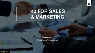 K2.COM 
K2 FOR SALES 
& MARKETING 
SHAWNNA SUMAOANG 
 