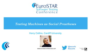 Harry Collins, Cardiff University 
Testing Machines as Social Prostheses 
www.eurostarconferences.com 
@esconfs 
#esconfs  