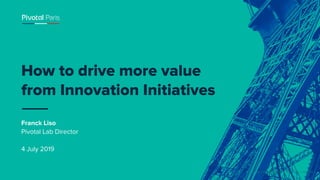 © Copyright 2019 Pivotal Software, Inc. All rights Reserved.
Franck Liso
Pivotal Lab Director
4 July 2019
How to drive more value
from Innovation Initiatives
 