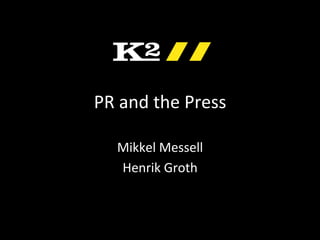 PR	
  and	
  the	
  Press	
  
Mikkel	
  Messell	
  
Henrik	
  Groth	
  
 