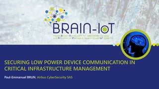 SECURING LOW POWER DEVICE COMMUNICATION IN
CRITICAL INFRASTRUCTURE MANAGEMENT
Paul-Emmanuel BRUN, Airbus CyberSecurity SAS
 