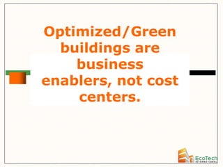 Optimized/Green
  buildings are
    business
enablers, not cost
    centers.
 