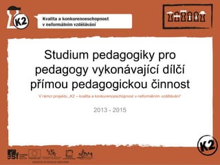 Studium pedagogiky pro
pedagogy vykonávající dílčí
přímou pedagogickou činnost
V rámci projektu „K2 – kvalita a konkurence...