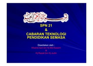 SPN 21
        &
CABARAN TEKNOLOGI
PENDIDIKAN SEMASA

        Disediakan oleh :
  Khairol-
  Khairol-Azri bin Hj Md Kassim
                 &
     Hj Razali bin Hj Judin