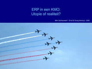 ERP in een KMO: Utopie of realiteit? Wim Vanhauwaert – Ernst & Young Advisory –2006 