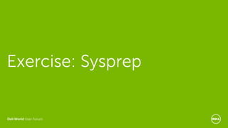 Dell World User Forum
Exercise: Sysprep
 