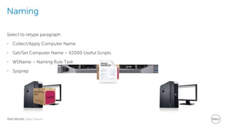 Dell World User Forum
Naming
Select to retype paragraph
• Collect/Apply Computer Name
• Get/Set Computer Name – K2000 Useful Scripts
• WSName – Naming Rule Task
• Sysprep
 