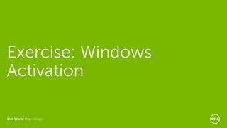 Dell World User Forum
Exercise: Windows
Activation
 