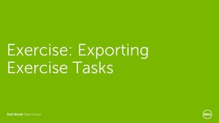 Dell World User Forum
Exercise: Exporting
Exercise Tasks
 