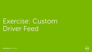 Dell World User Forum
Exercise: Custom
Driver Feed
 