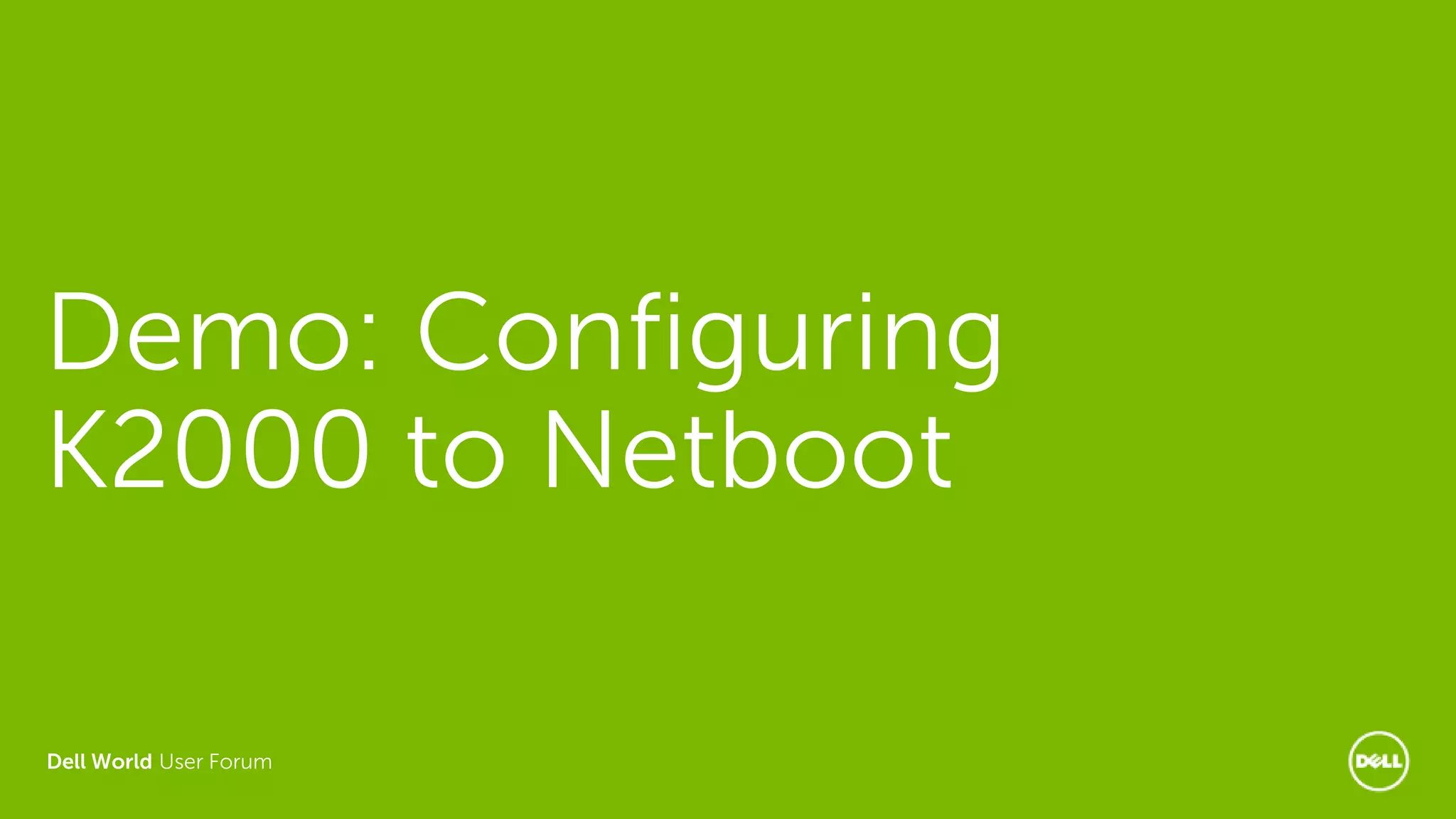 Dell World User Forum
Demo: Configuring
K2000 to Netboot
 