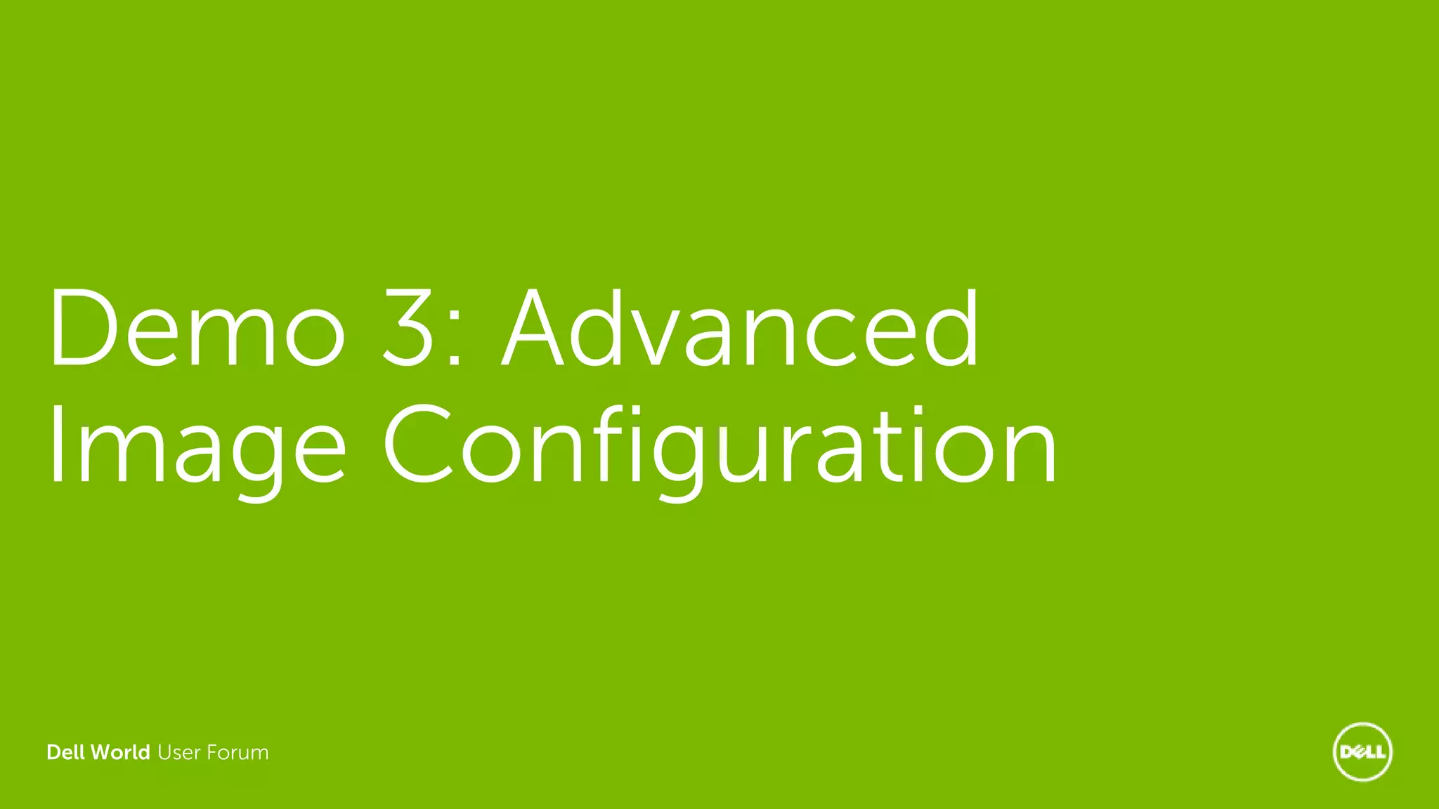Dell World User Forum
Demo 3: Advanced
Image Configuration
 