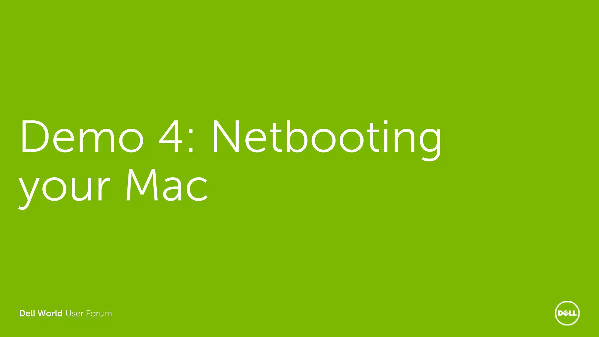 Dell World User Forum
Demo 4: Netbooting
your Mac
 