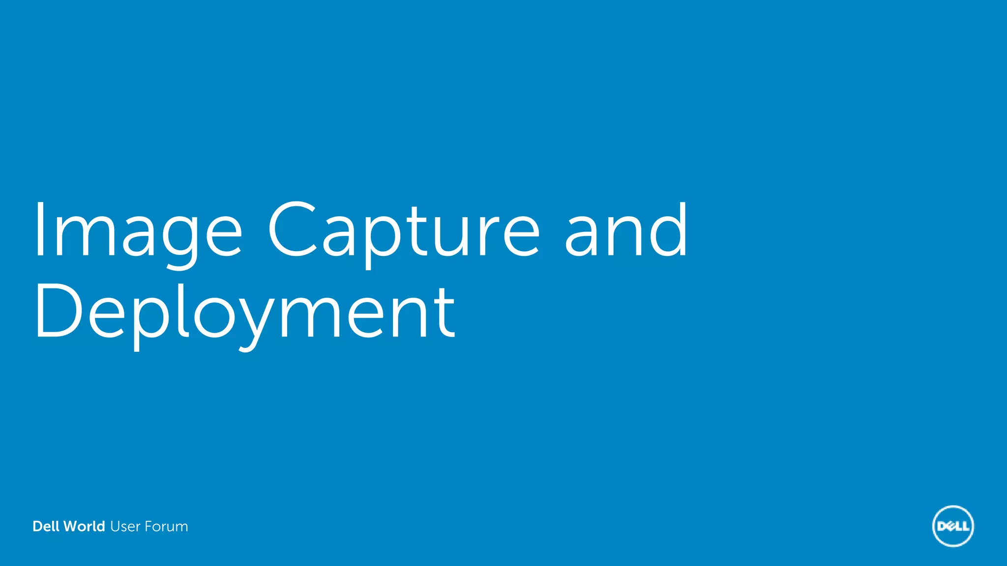 Dell World User Forum
Image Capture and
Deployment
 