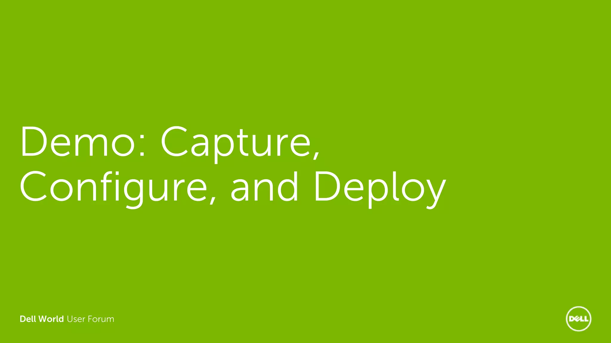 Dell World User Forum
Demo: Capture,
Configure, and Deploy
 