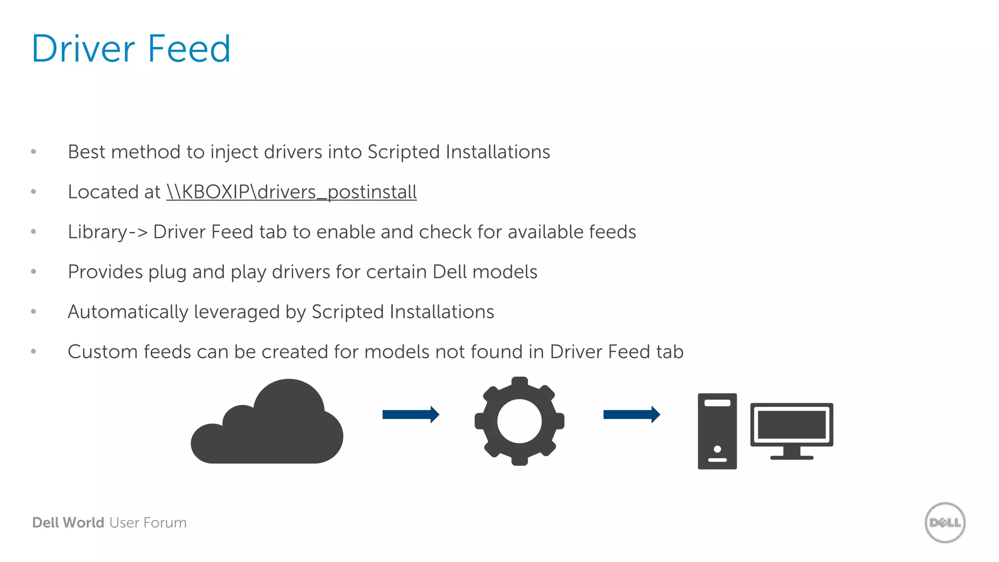 Dell World User Forum
Driver Feed
• Best method to inject drivers into Scripted Installations
• Located at KBOXIPdrivers_postinstall
• Library-> Driver Feed tab to enable and check for available feeds
• Provides plug and play drivers for certain Dell models
• Automatically leveraged by Scripted Installations
• Custom feeds can be created for models not found in Driver Feed tab
 