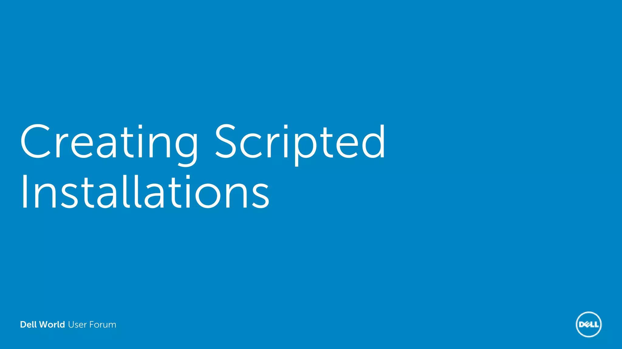 Dell World User Forum
Creating Scripted
Installations
 