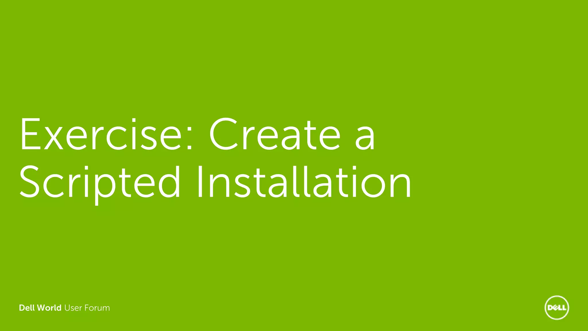 Dell World User Forum
Exercise: Create a
Scripted Installation
 