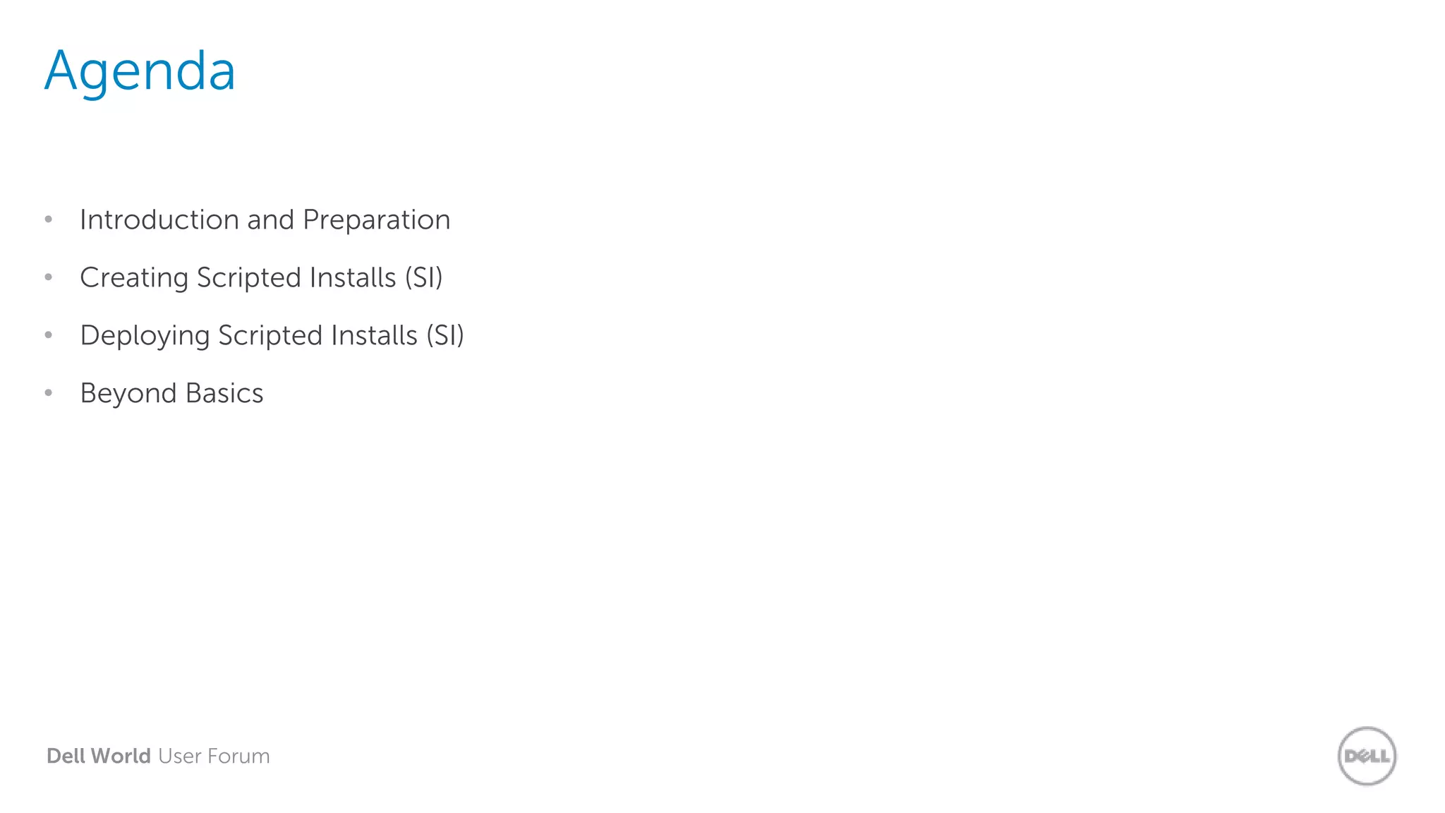 Dell World User Forum
Agenda
• Introduction and Preparation
• Creating Scripted Installs (SI)
• Deploying Scripted Installs (SI)
• Beyond Basics
 