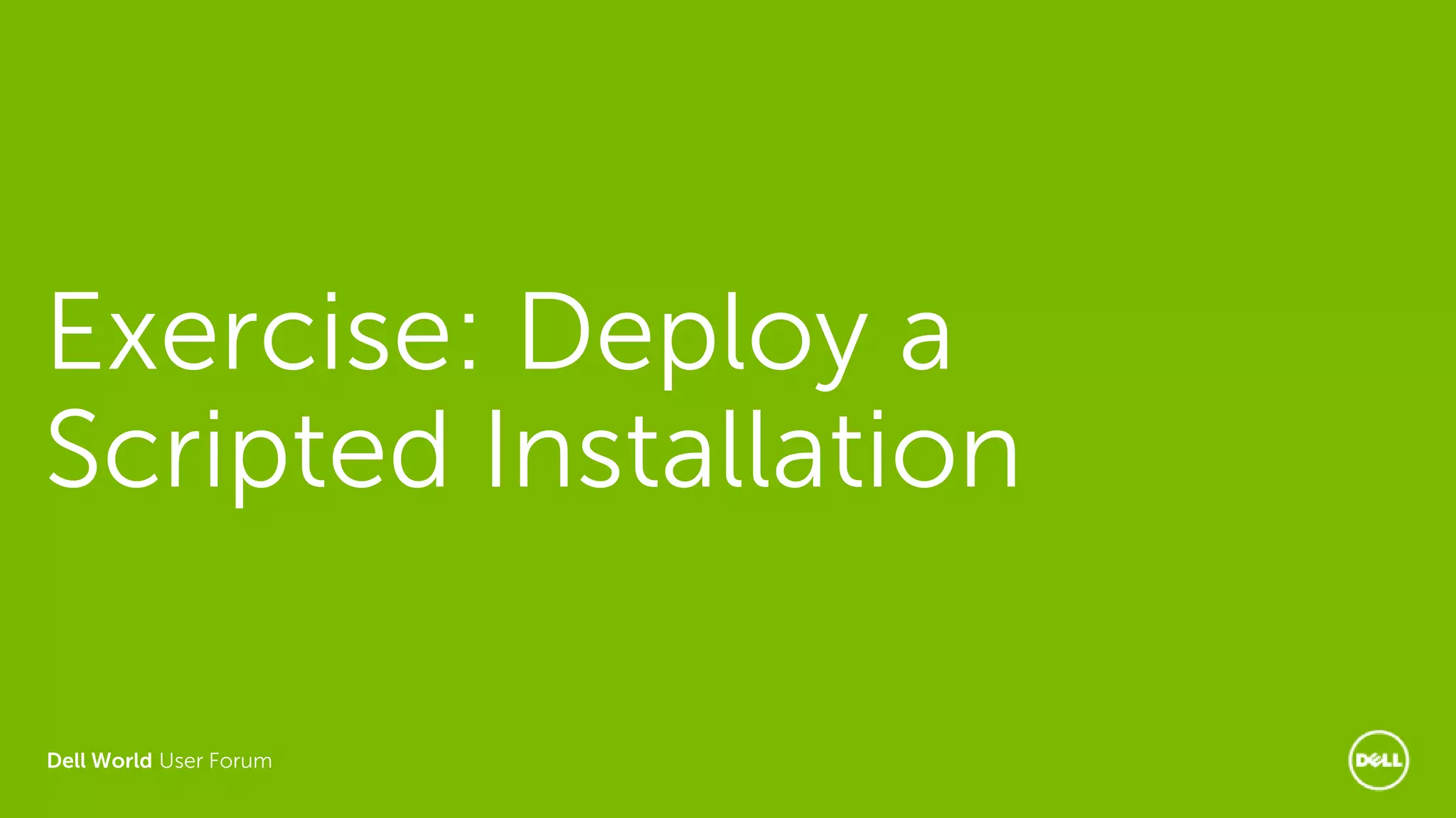Dell World User Forum
Exercise: Deploy a
Scripted Installation
 