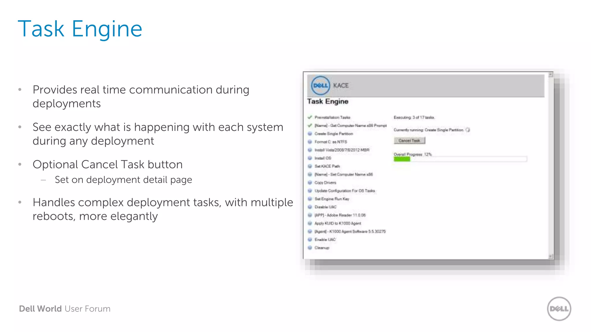 Dell World User Forum
Task Engine
• Provides real time communication during
deployments
• See exactly what is happening with each system
during any deployment
• Optional Cancel Task button
– Set on deployment detail page
• Handles complex deployment tasks, with multiple
reboots, more elegantly
 