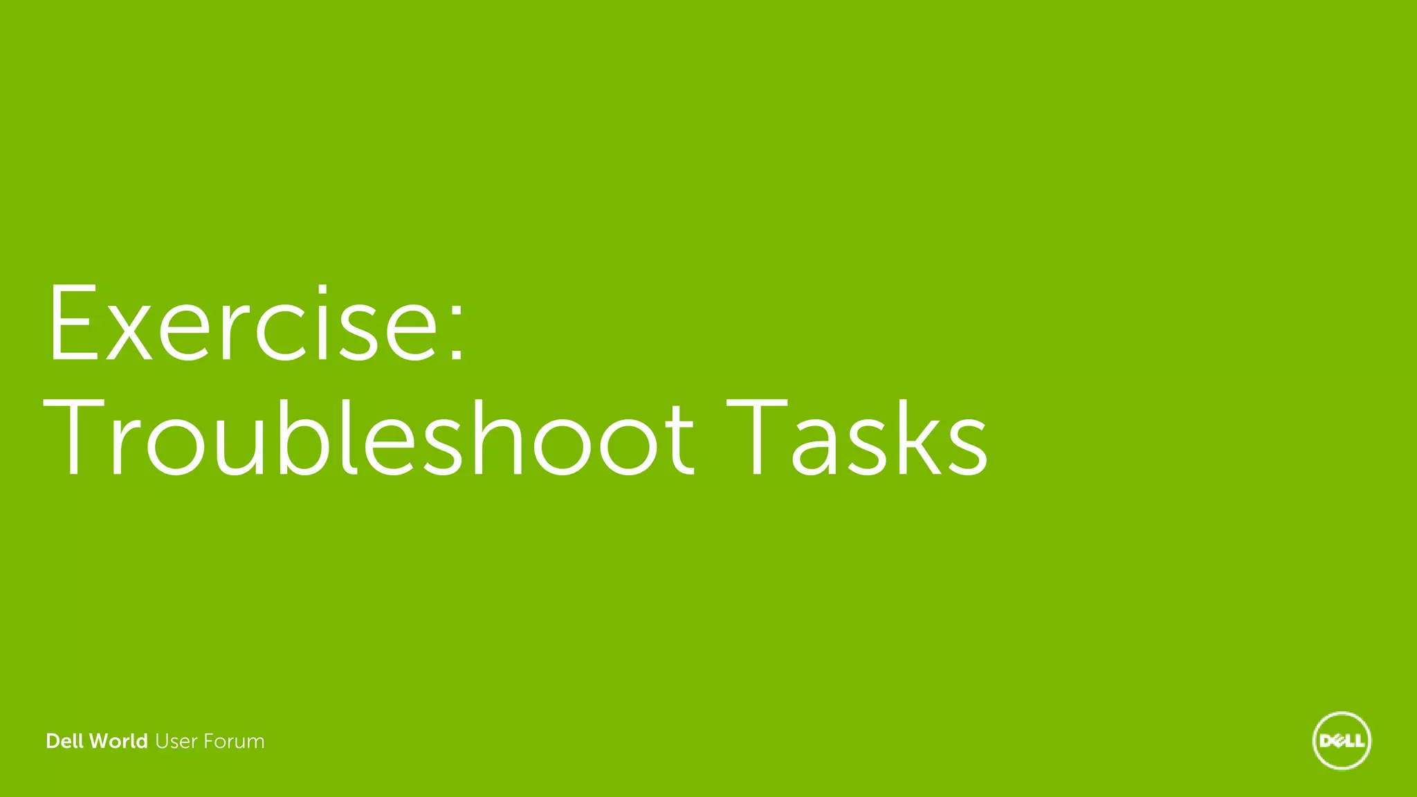 Dell World User Forum
Exercise:
Troubleshoot Tasks
 