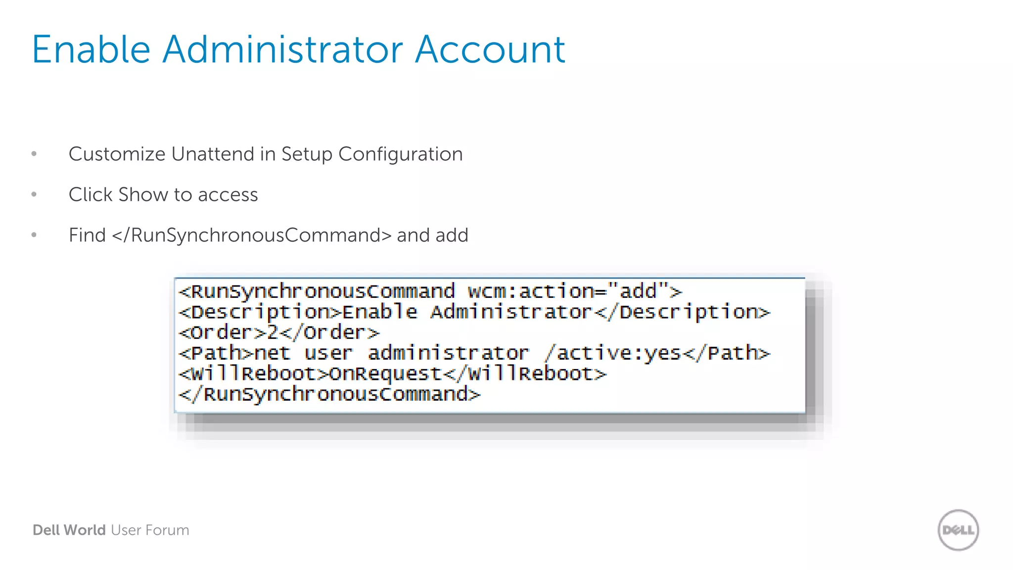 Dell World User Forum
Enable Administrator Account
• Customize Unattend in Setup Configuration
• Click Show to access
• Find </RunSynchronousCommand> and add
 