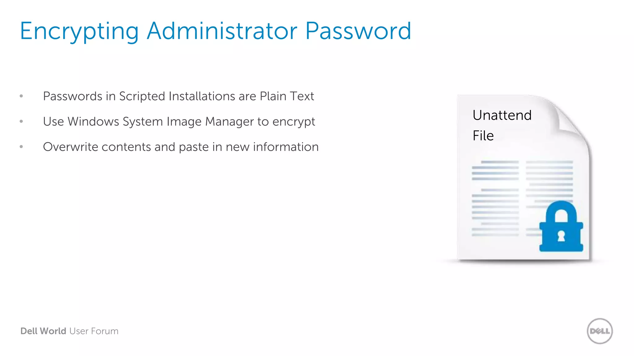 Dell World User Forum
Encrypting Administrator Password
• Passwords in Scripted Installations are Plain Text
• Use Windows System Image Manager to encrypt
• Overwrite contents and paste in new information
Unattend
File
 