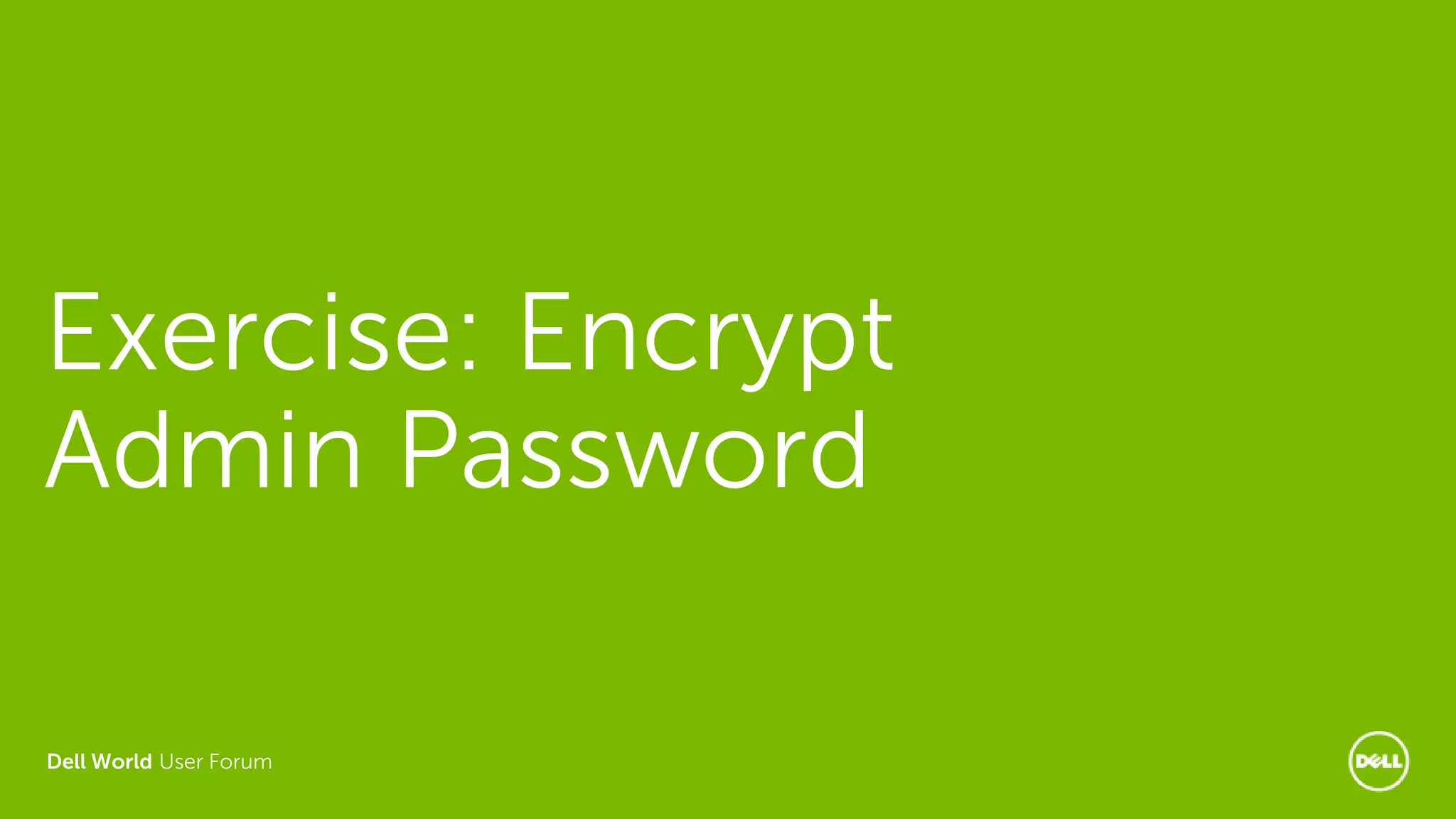 Dell World User Forum
Exercise: Encrypt
Admin Password
 