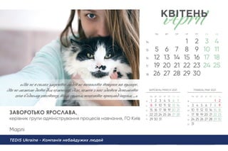 ЗАВОРОТЬКО ЯРОСЛАВА,
керівник групи адміністрування процесів навчання, ГО Київ
Марлі
TEDIS Ukraine - Компанія небайдужих людей
«Мu нe в сил змуситu люде нe в анятu твариn нa вулицю.
Мu нe можемо датu діƒ кожному. Алe, кожеn з наc здатеn допомогтu
хочa б одному хвостику, тиƒ самиƒ покˆатu приклад іншиƒ ...»
 