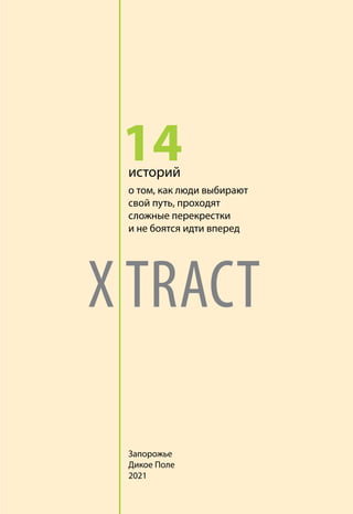 14
Запорожье
Дикое Поле
2021
X TRACT
историй
о том, как люди выбирают
свой путь, проходят
сложные перекрестки
и не боятся идти вперед
 