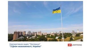 Корпоративное видео “Лемтранса”
“З Днем незалежності, Україно”
 