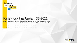 Конфіденційно
Клиентский дайджест CG-2021
инструмент для продвижения продуктов и услуг
 
