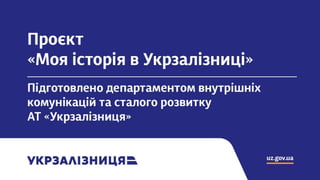 Проєкт «Моя історія в
Укрзалізниці»
Підготовлено департаментом внутрішніх
комунікацій та сталого розвитку АТ
«Укрзалізниця»
 