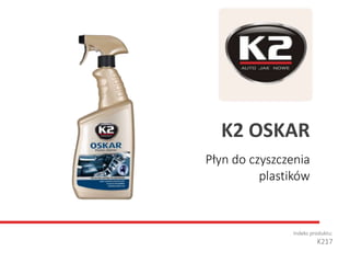 Płyn do czyszczenia
plastików
Indeks produktu:
K217
K2 OSKAR
 