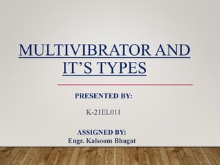 MULTIVIBRATOR AND
IT’S TYPES
PRESENTED BY:
K-21EL011
ASSIGNED BY:
Engr. Kalsoom Bhagat
 